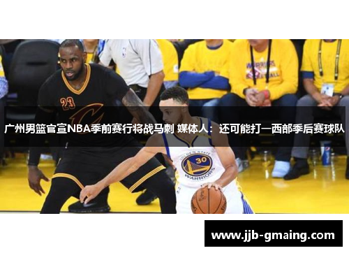 广州男篮官宣NBA季前赛行将战马刺 媒体人：还可能打一西部季后赛球队