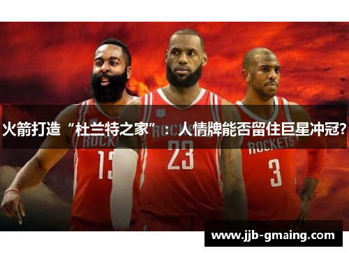 火箭打造“杜兰特之家”：人情牌能否留住巨星冲冠？