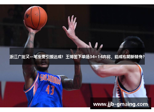 浙江广厦又一笔重要引援达成！王博签下单场34+14弃将，能成布朗新替身？